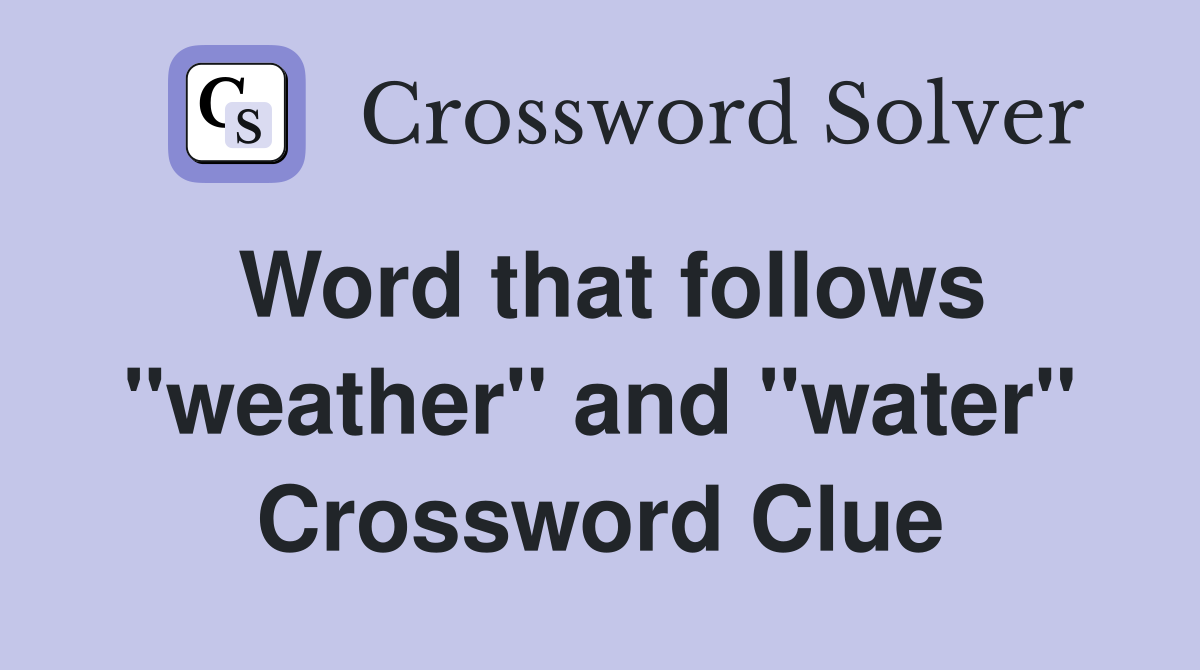 Word that follows "weather" and "water" Crossword Clue