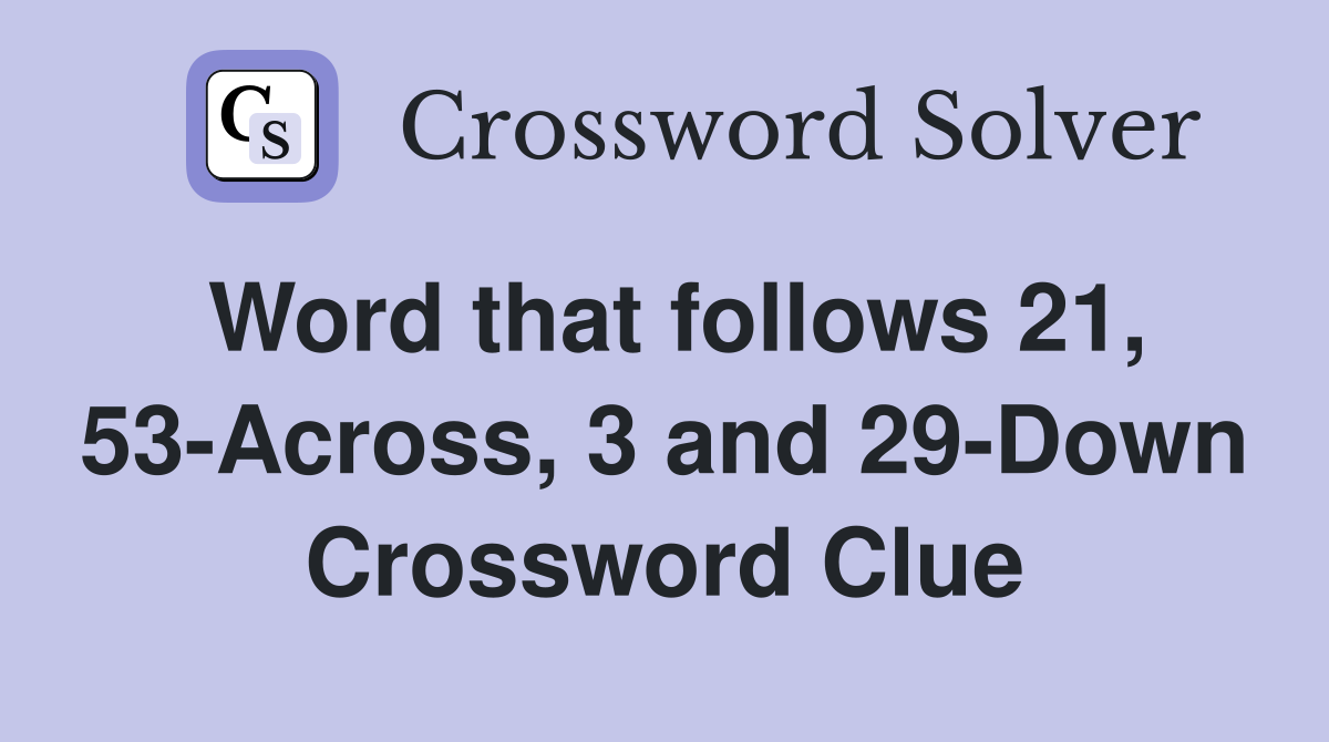 Word that follows 21, 53-Across, 3 and 29-Down Crossword Clue