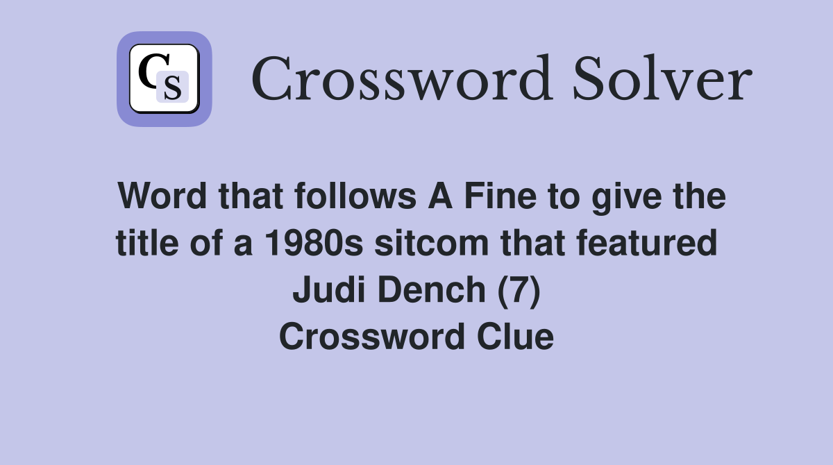 Word that follows A Fine to give the title of a 1980s sitcom that featured Judi Dench (7) Crossword Clue