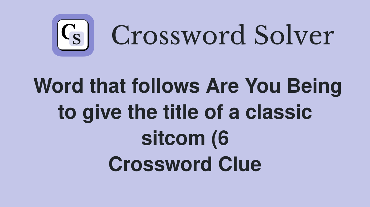 Word that follows Are You Being to give the title of a classic sitcom Word that follows Are You Being to give the title of a classic sitcom