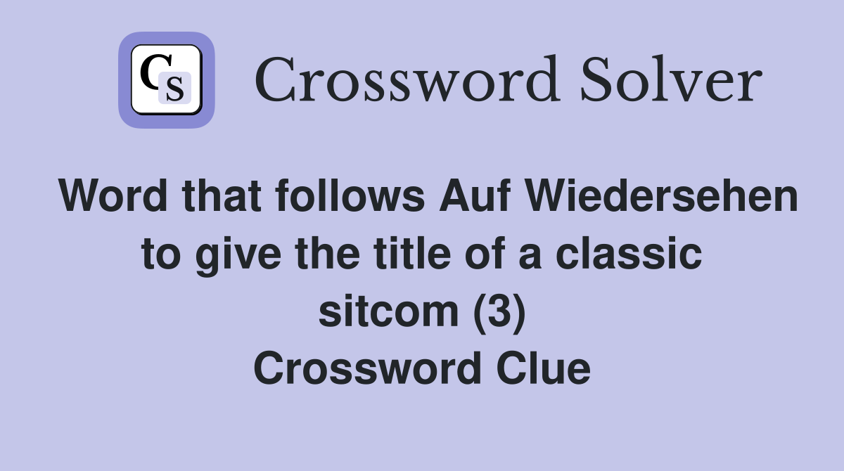 Word that follows Auf Wiedersehen to give the title of a classic sitcom (3) Crossword Clue