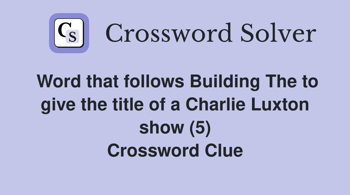 Word that follows Building The to give the title of a Charlie Luxton show (5) Crossword Clue