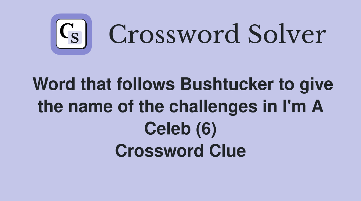 Word that follows Bushtucker to give the name of the challenges in I'm A Celeb (6) Crossword Clue