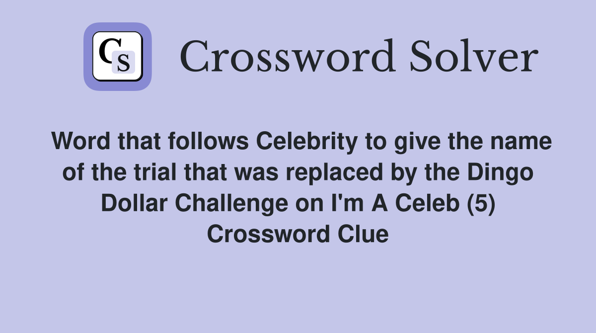 Word that follows Celebrity to give the name of the trial that was replaced by the Dingo Dollar Challenge on I'm A Celeb (5) Crossword Clue