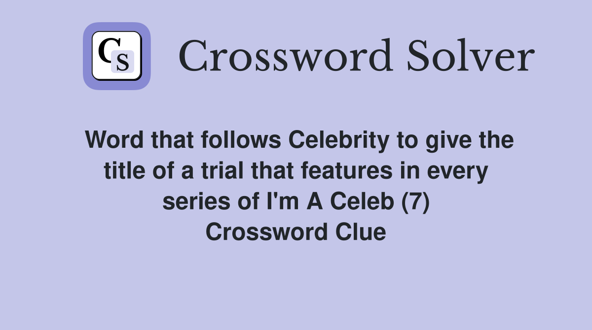 Word that follows Celebrity to give the title of a trial that features in every series of I'm A Celeb (7) Crossword Clue
