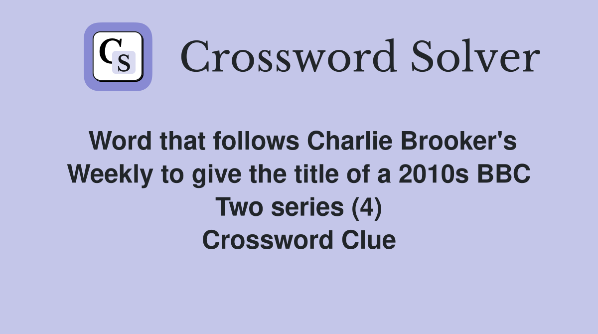 Word that follows Charlie Brooker's Weekly to give the title of a 2010s BBC Two series (4) Crossword Clue