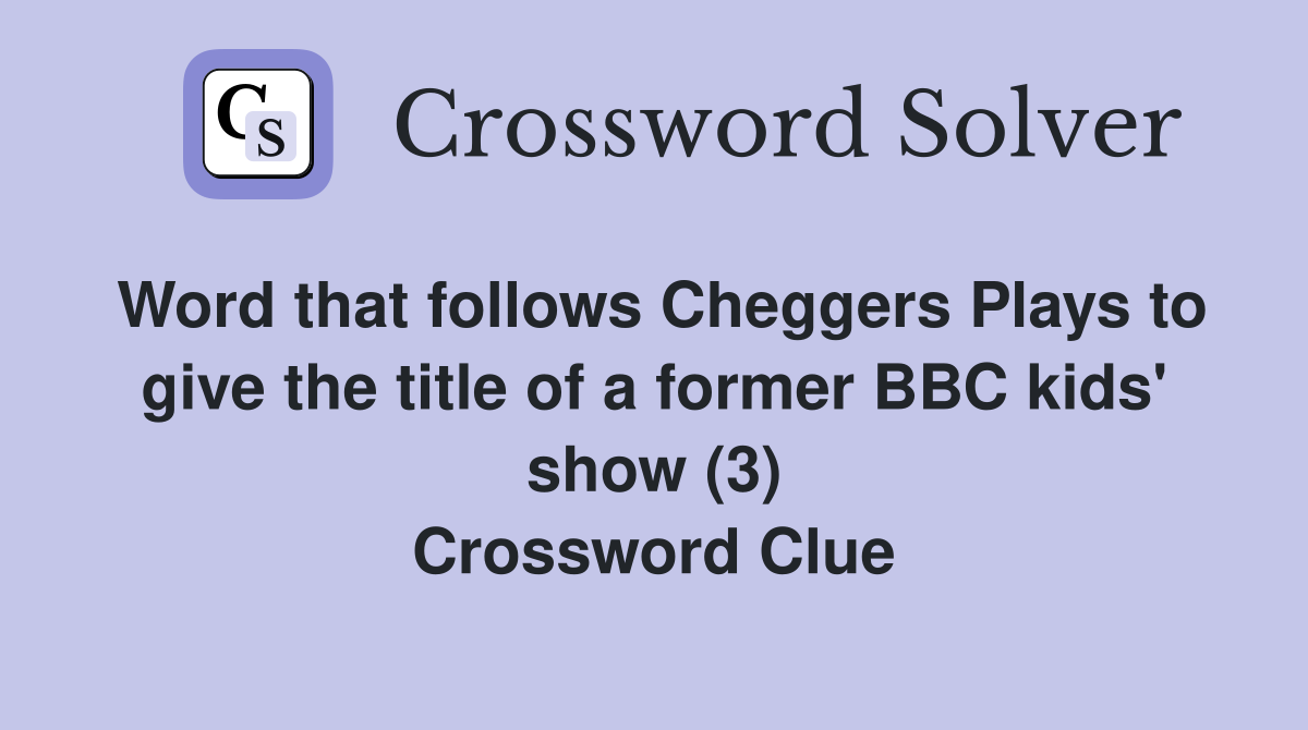 Word that follows Cheggers Plays to give the title of a former BBC kids' show (3) Crossword Clue