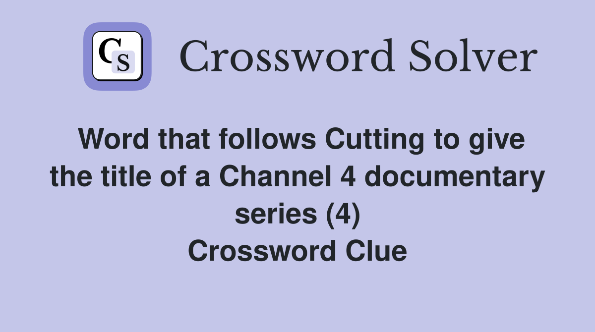 Word that follows Cutting to give the title of a Channel 4 documentary series (4) Crossword Clue