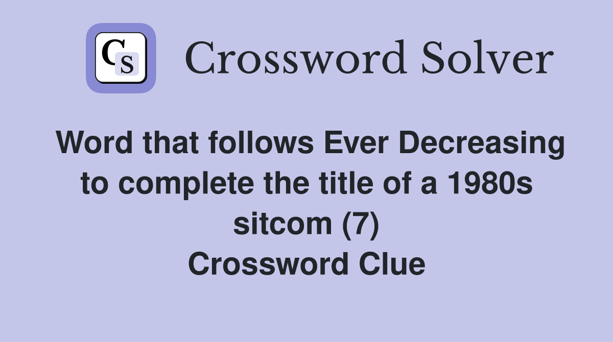 Word that follows Ever Decreasing to complete the title of a 1980s sitcom (7) Crossword Clue