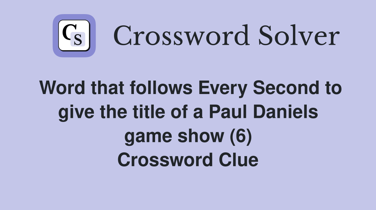 Word that follows Every Second to give the title of a Paul Daniels game show (6) Crossword Clue