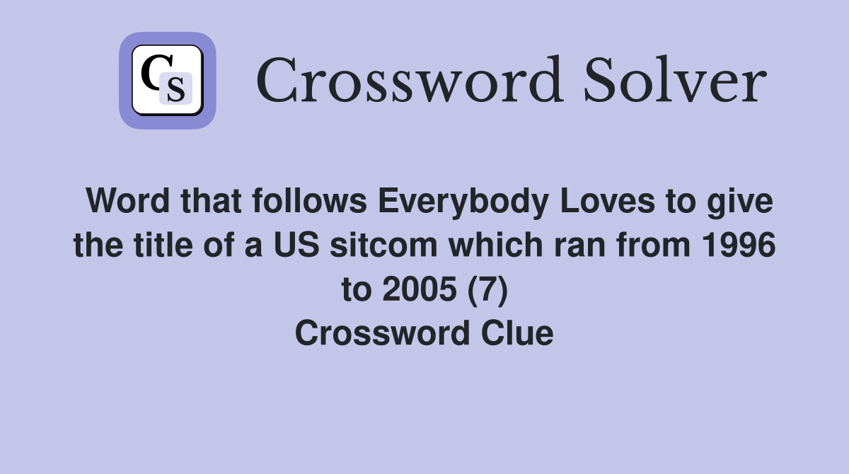 Word that follows Everybody Loves to give the title of a US sitcom which ran from 1996 to 2005 (7) Crossword Clue