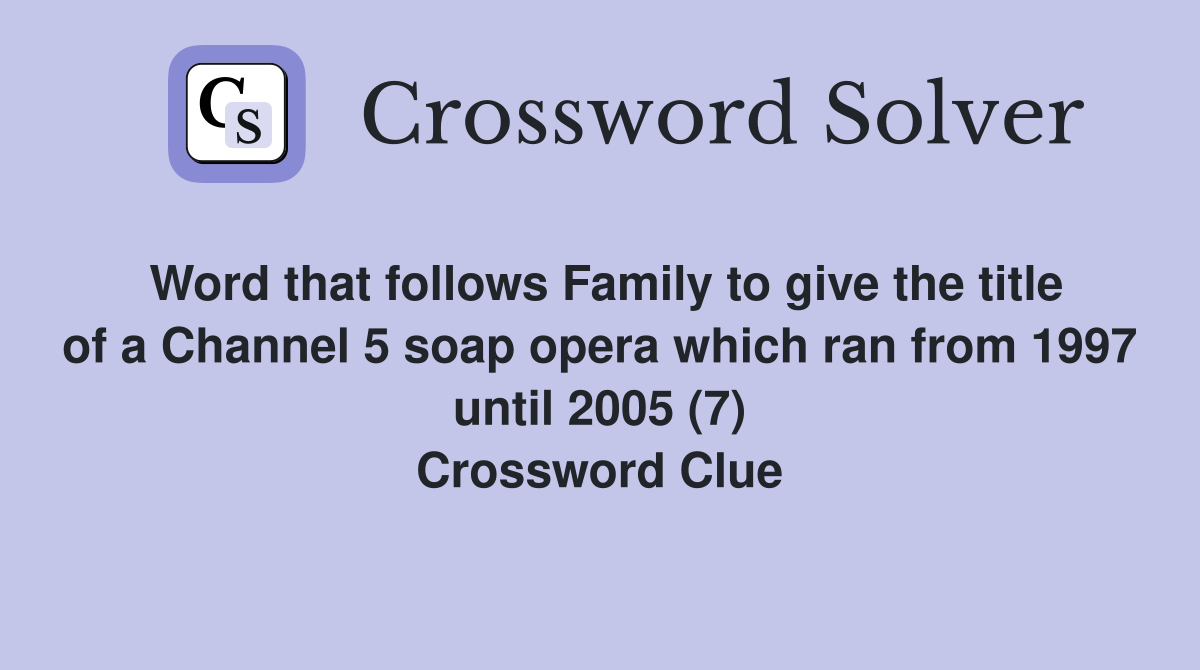 Word that follows Family to give the title of a Channel 5 soap opera which ran from 1997 until 2005 (7) Crossword Clue