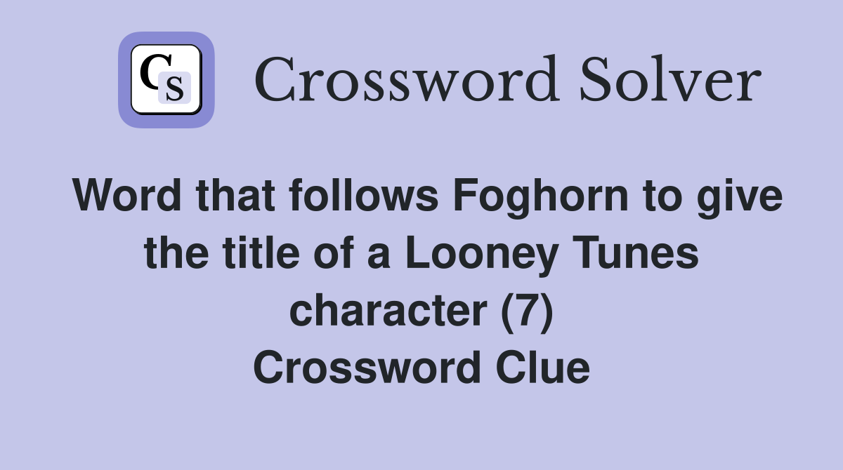 Word that follows Foghorn to give the title of a Looney Tunes character (7) Crossword Clue