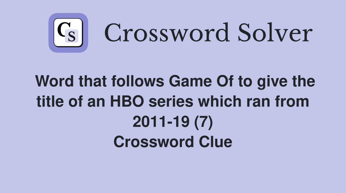 Word that follows Game Of to give the title of an HBO series which ran from 2011-19 (7) Crossword Clue
