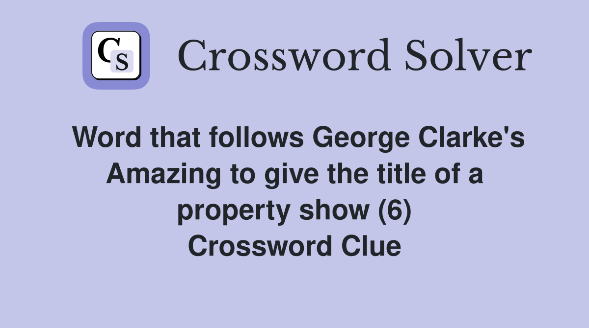 Word that follows George Clarke's Amazing to give the title of a property show (6) Crossword Clue