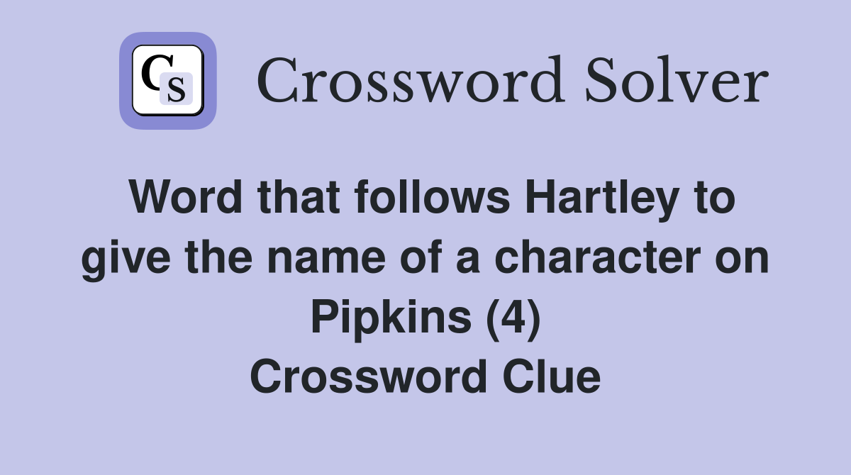 Word that follows Hartley to give the name of a character on Pipkins (4) Crossword Clue