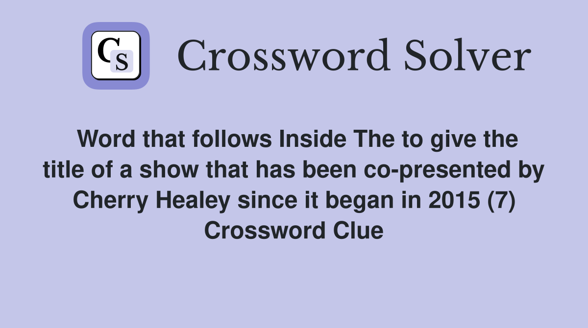 Word that follows Inside The to give the title of a show that has been co-presented by Cherry Healey since it began in 2015 (7) Crossword Clue