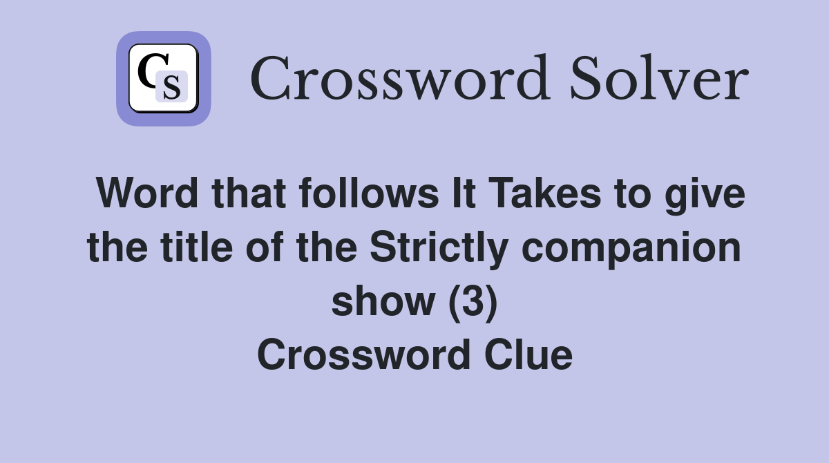 Word that follows It Takes to give the title of the Strictly companion show (3) Crossword Clue