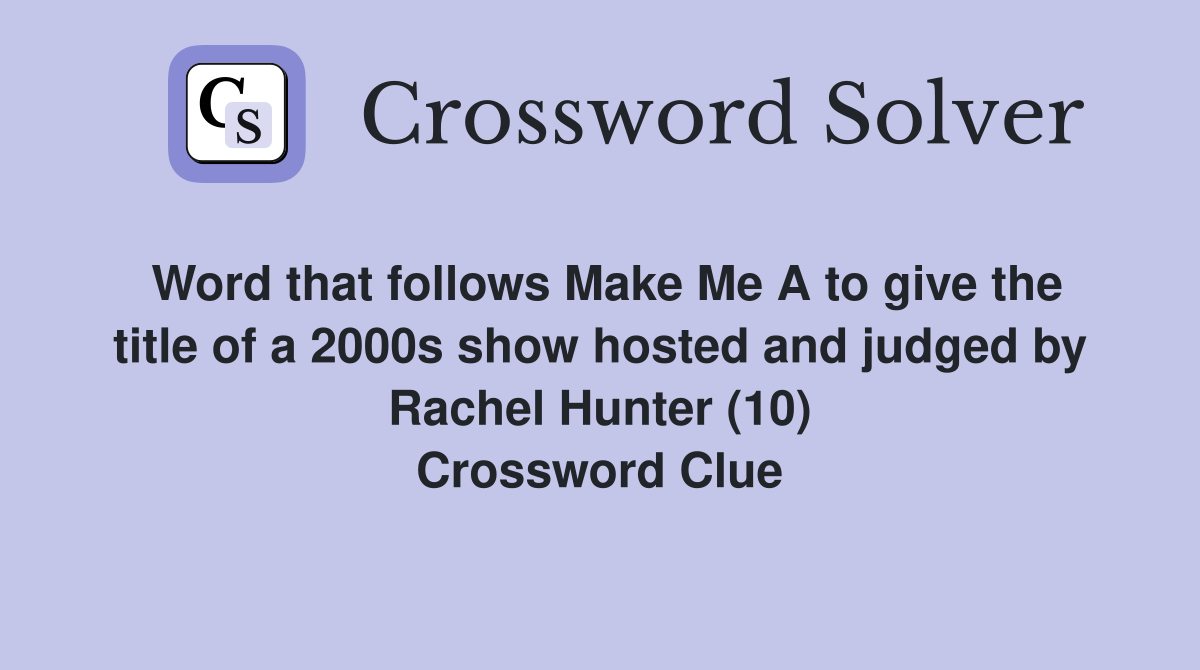 Word that follows Make Me A to give the title of a 2000s show hosted and judged by Rachel Hunter (10) Crossword Clue