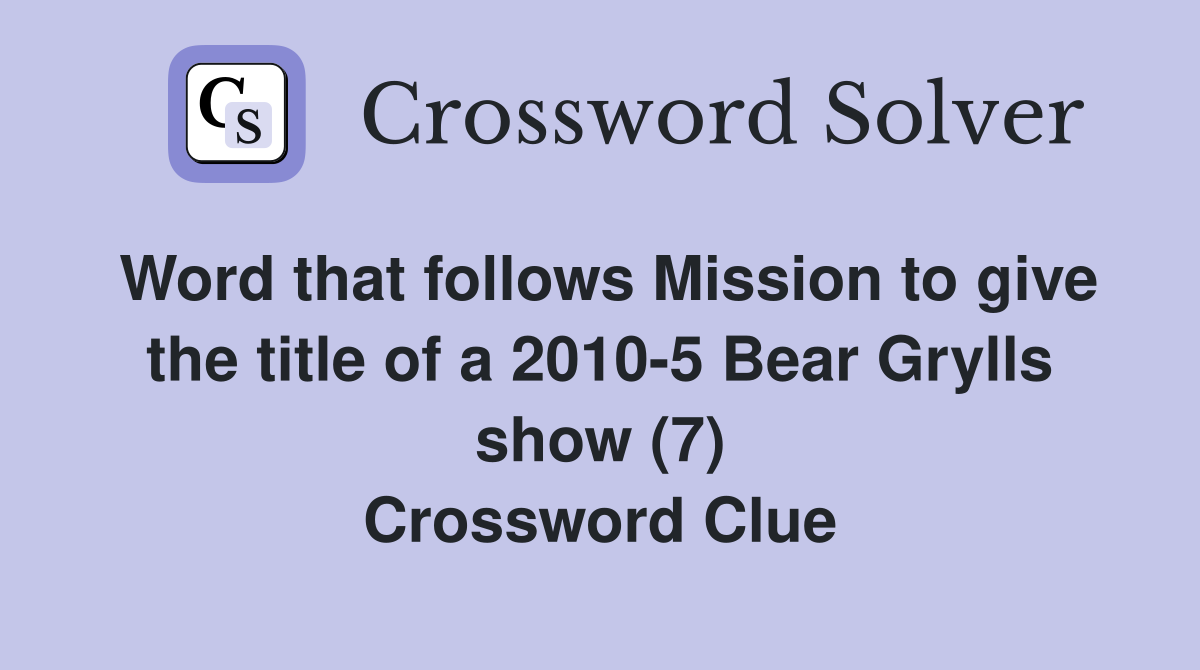 Word that follows Mission to give the title of a 2010-5 Bear Grylls show (7) Crossword Clue