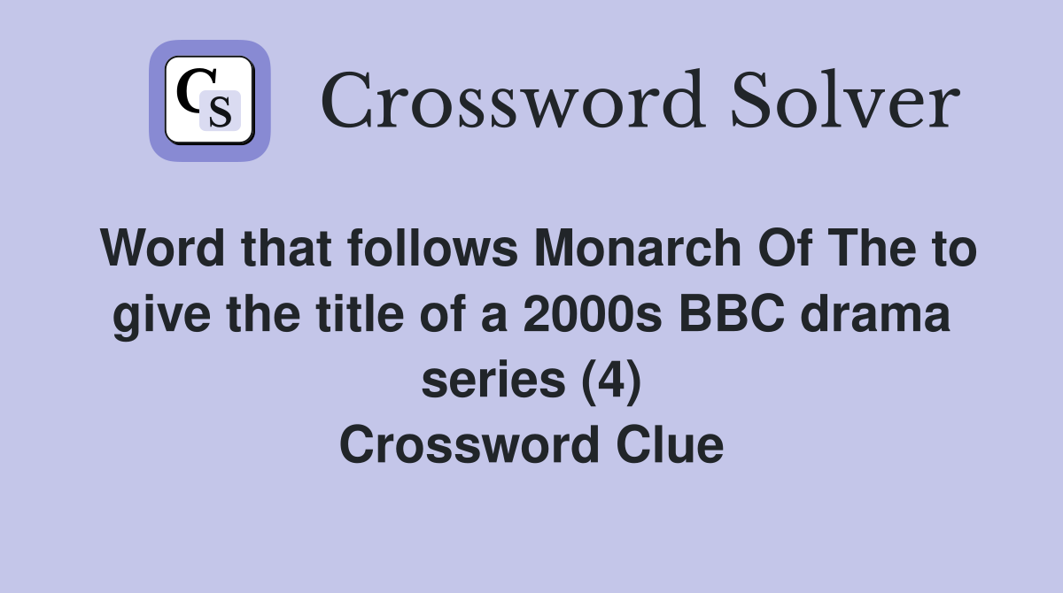 Word that follows Monarch Of The to give the title of a 2000s BBC drama series (4) Crossword Clue