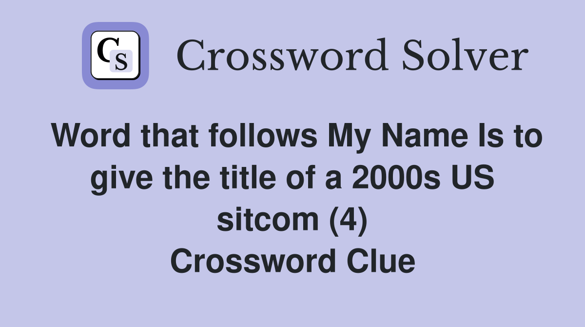 Word that follows My Name Is to give the title of a 2000s US sitcom (4) Crossword Clue