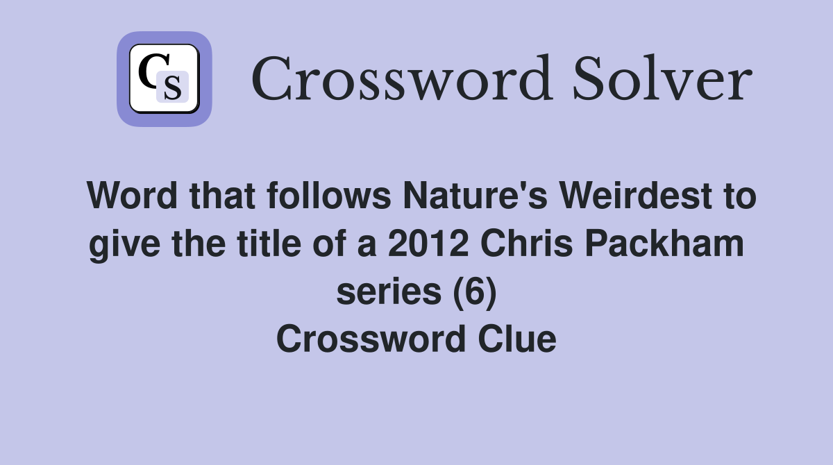 Word that follows Nature's Weirdest to give the title of a 2012 Chris Packham series (6) Crossword Clue