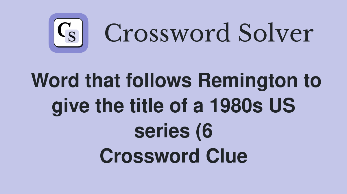 Word that follows Remington to give the title of a 1980s US series (6 Word that follows Remington to give the title of a 1980s US series (6