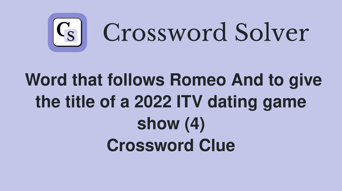 Word that follows Romeo And to give the title of a 2022 ITV dating game show (4) Crossword Clue