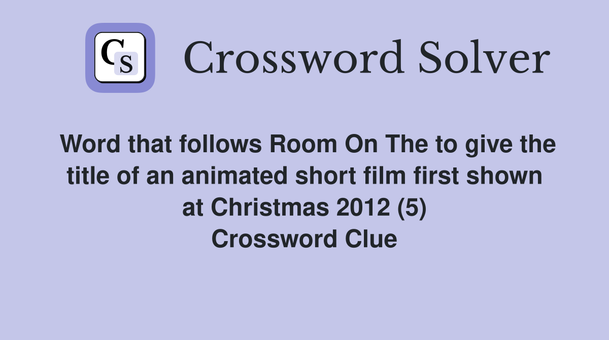Word that follows Room On The to give the title of an animated short film first shown at Christmas 2012 (5) Crossword Clue