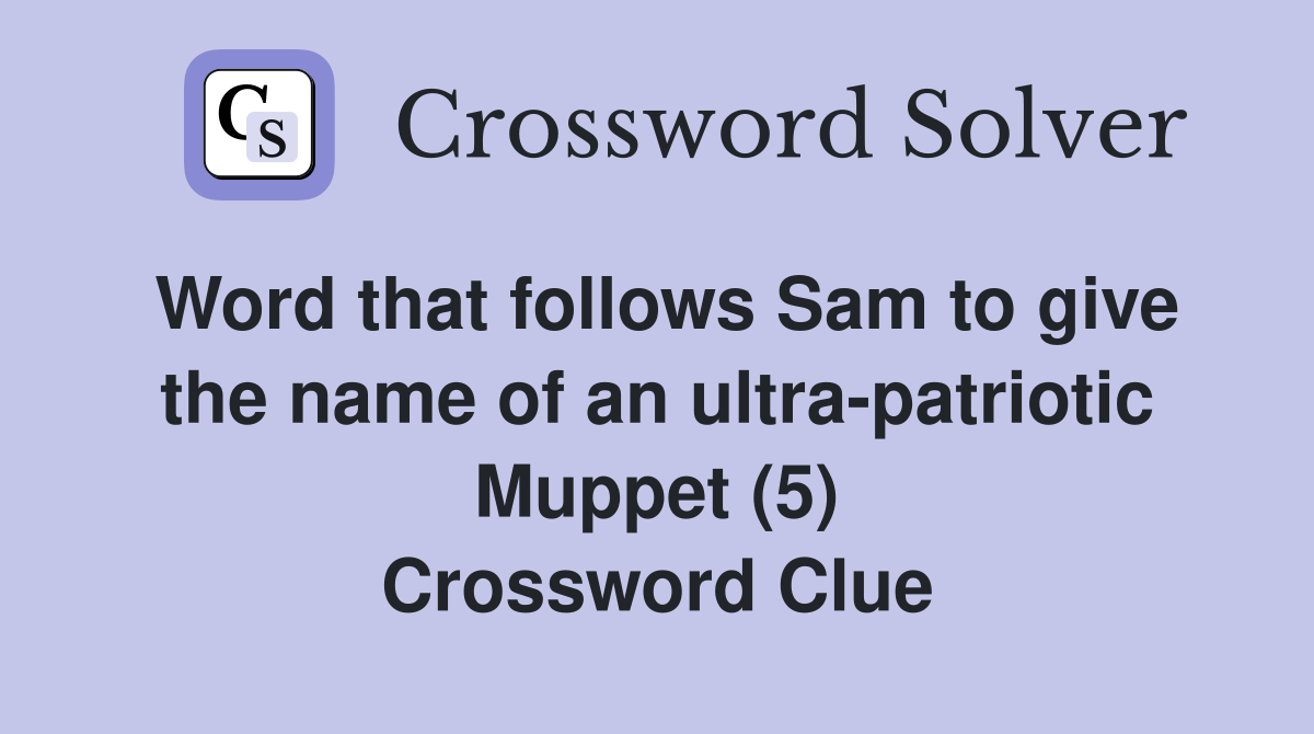Word that follows Sam to give the name of an ultra-patriotic Muppet (5) Crossword Clue