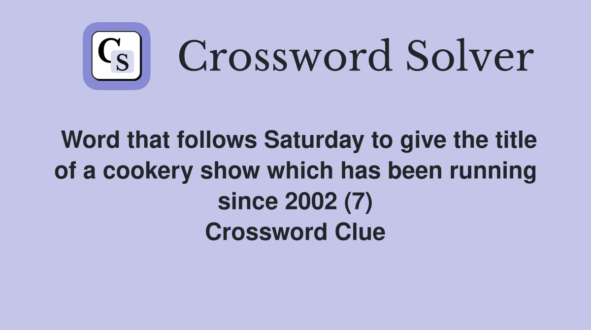 Word that follows Saturday to give the title of a cookery show which has been running since 2002 (7) Crossword Clue