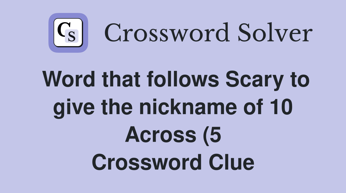 Word that follows Scary to give the nickname of 10 Across (5 Word that follows Scary to give the nickname of 10 Across (5