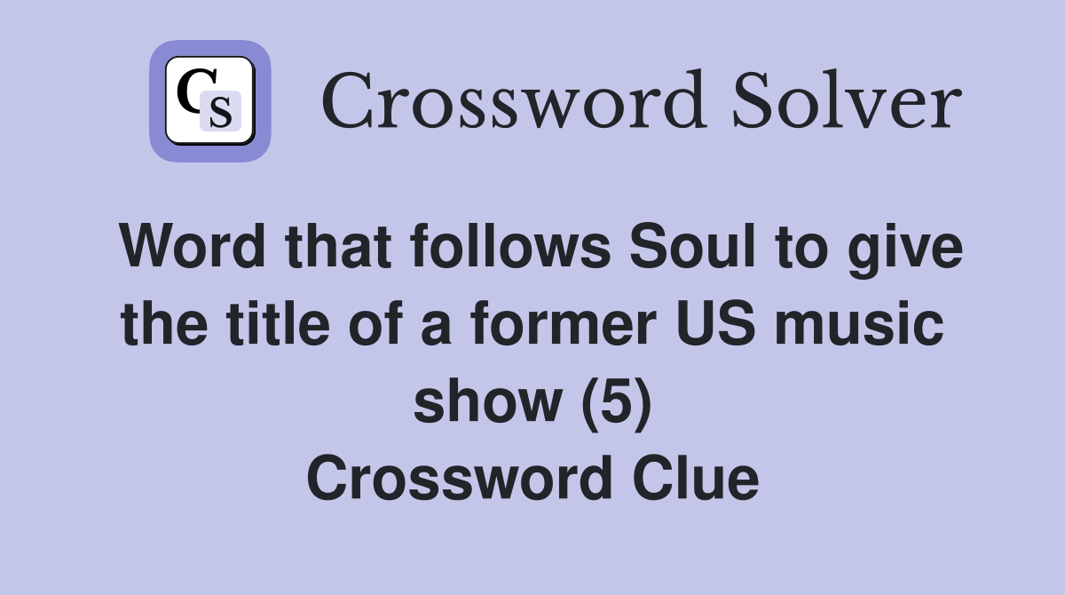 Word that follows Soul to give the title of a former US music show (5) Crossword Clue