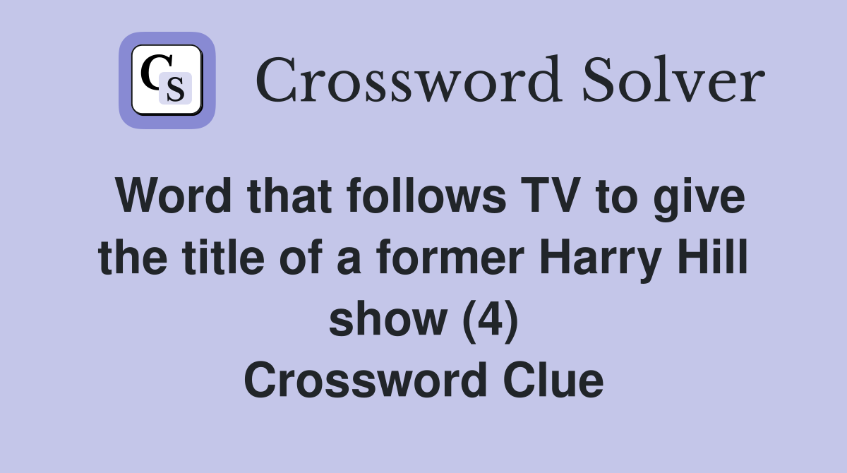 Word that follows TV to give the title of a former Harry Hill show (4) Crossword Clue