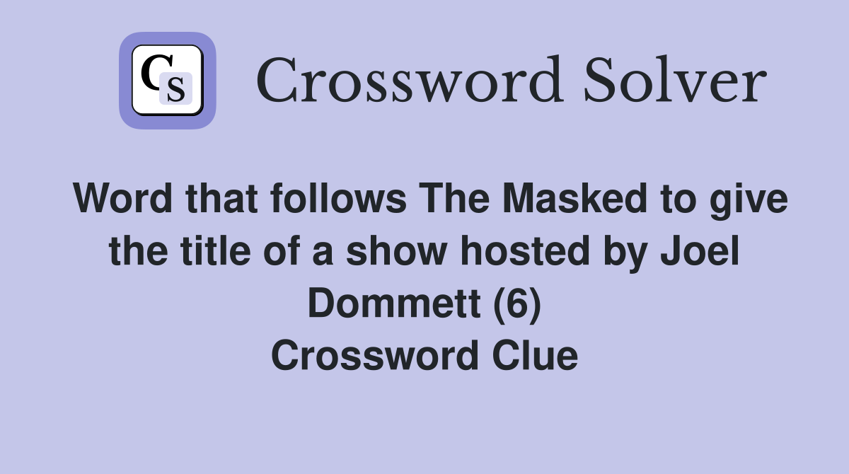 Word that follows The Masked to give the title of a show hosted by Joel Dommett (6) Crossword Clue
