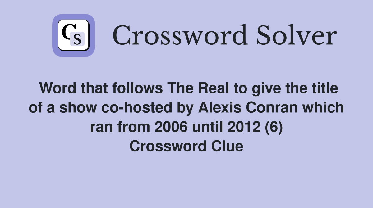 Word that follows The Real to give the title of a show co-hosted by Alexis Conran which ran from 2006 until 2012 (6) Crossword Clue