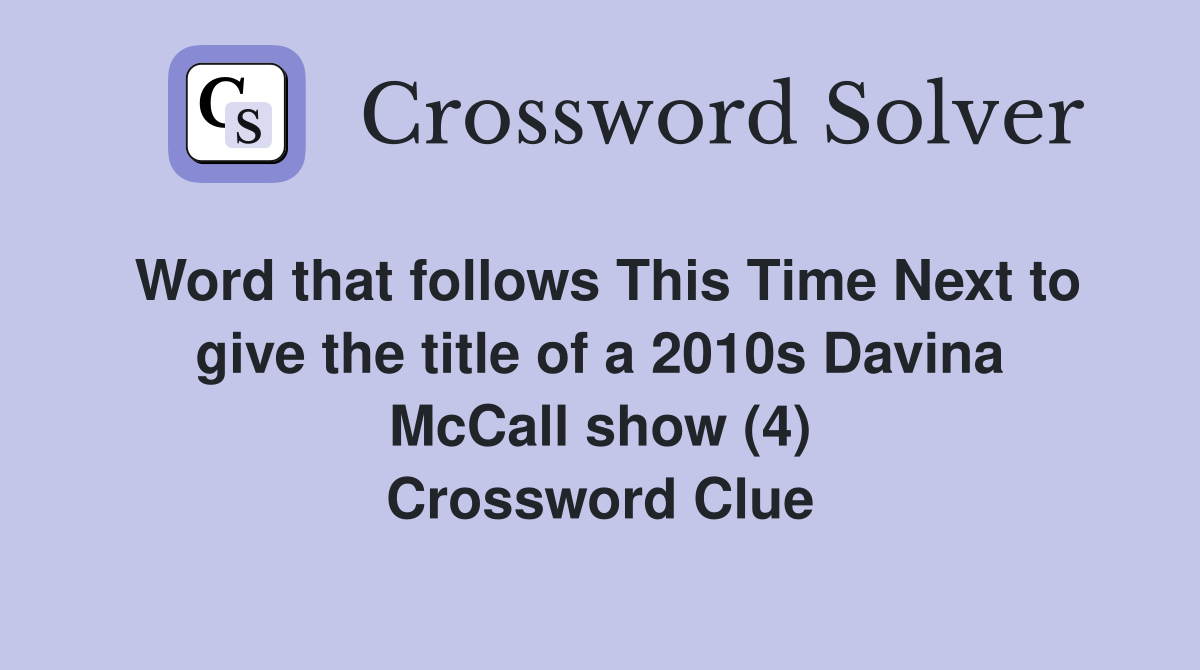 Word that follows This Time Next to give the title of a 2010s Davina McCall show (4) Crossword Clue