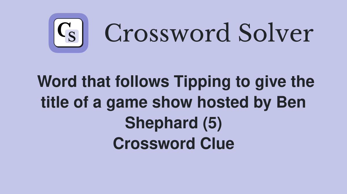 Word that follows Tipping to give the title of a game show hosted by Ben Shephard (5) Crossword Clue