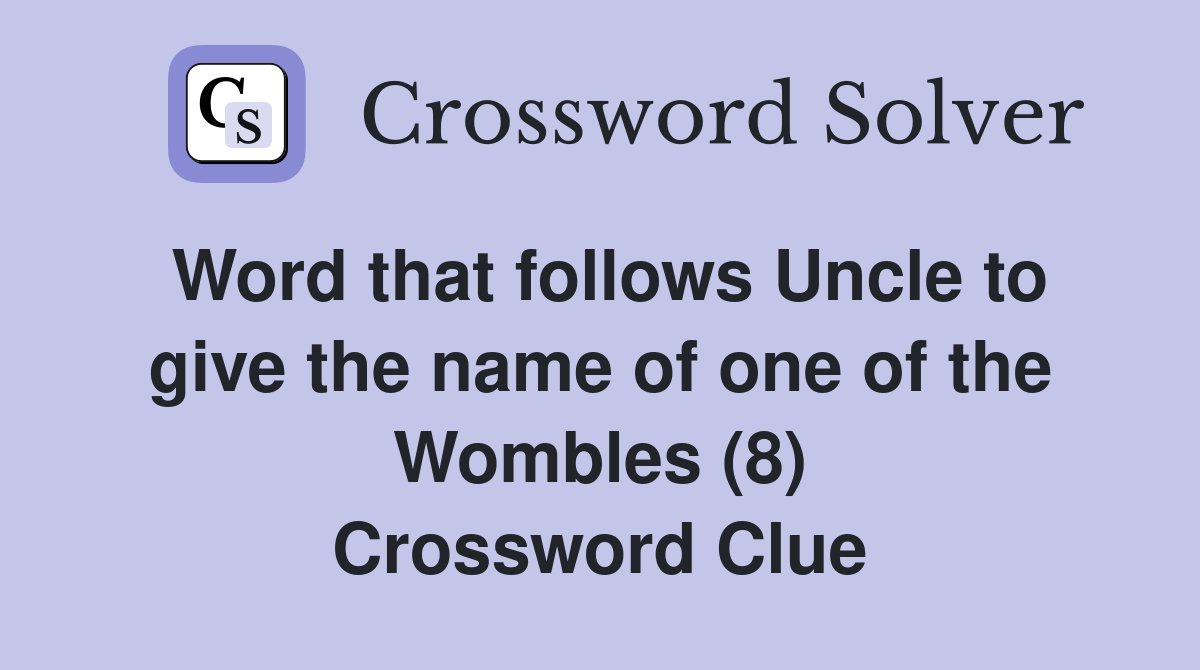 Word that follows Uncle to give the name of one of the Wombles (8) Crossword Clue