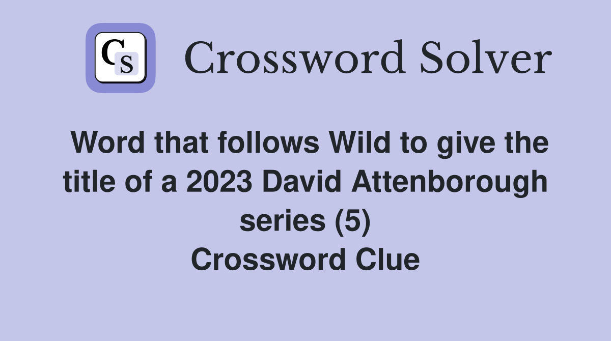 Word that follows Wild to give the title of a 2023 David Attenborough series (5) Crossword Clue