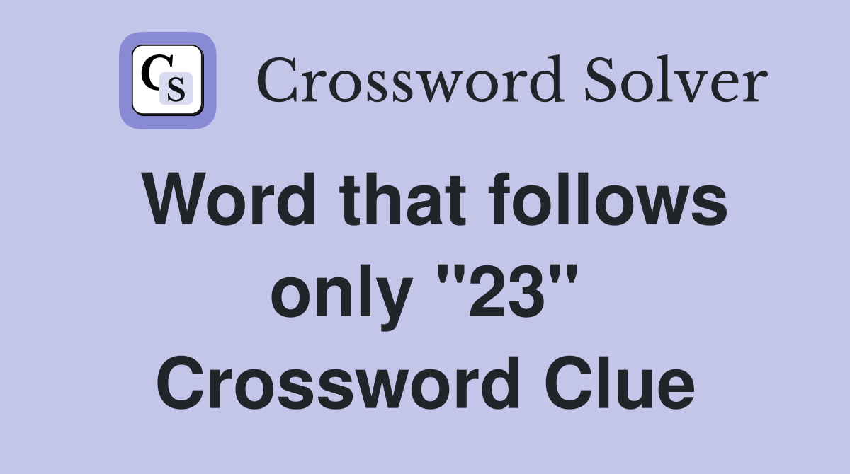 Word that follows only "23" Crossword Clue