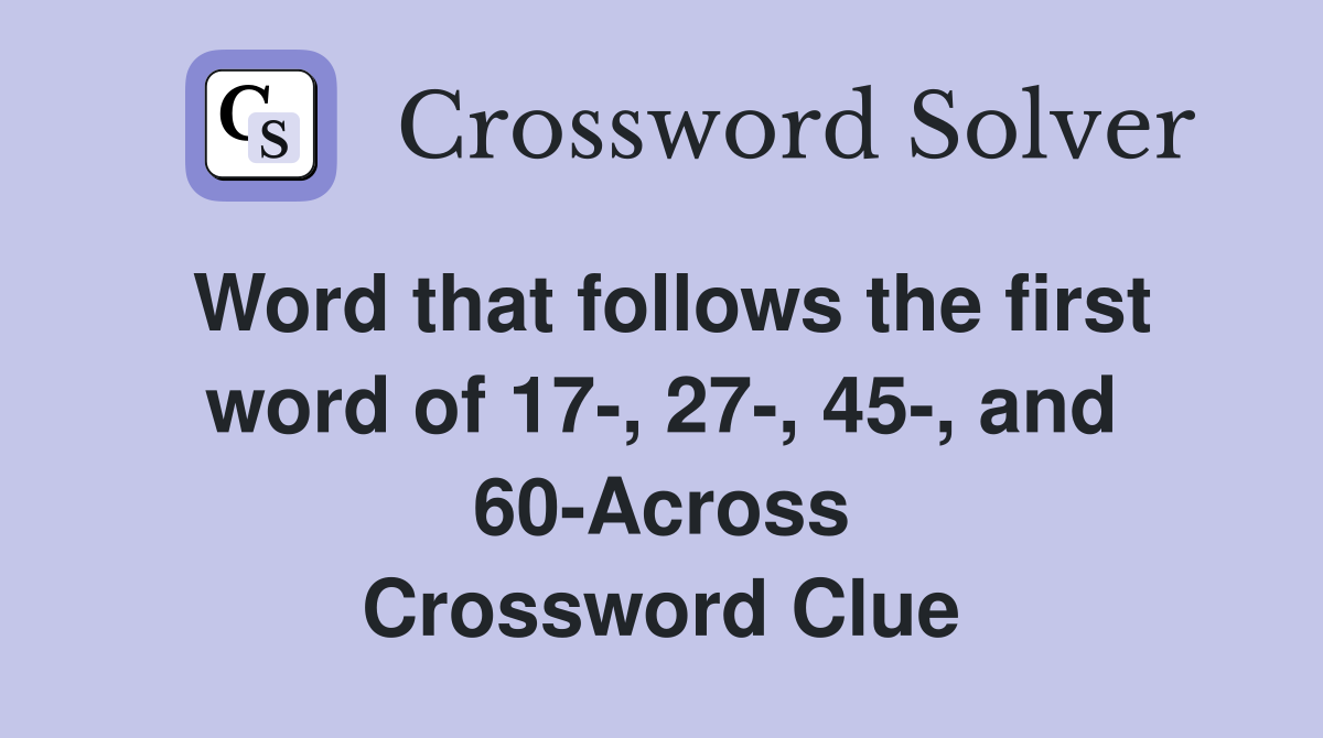 Word that follows the first word of 17-, 27-, 45-, and 60-Across Crossword Clue