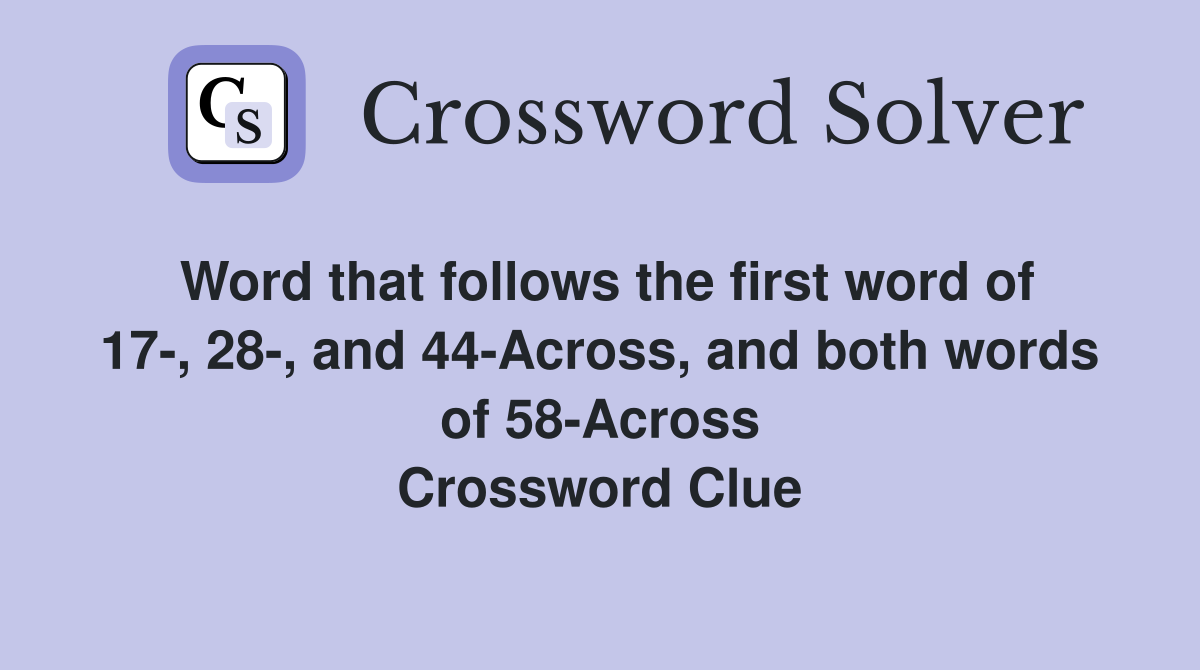 Word that follows the first word of 17-, 28-, and 44-Across, and both words of 58-Across Crossword Clue