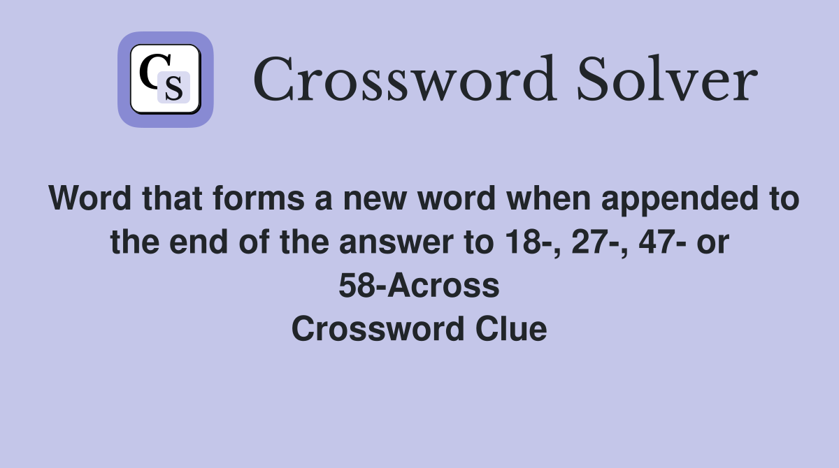 Word that forms a new word when appended to the end of the answer to 18-, 27-, 47- or 58-Across Crossword Clue