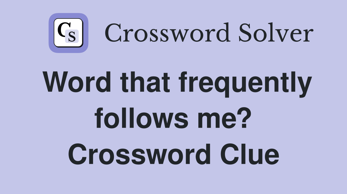 Word that frequently follows me? Crossword Clue