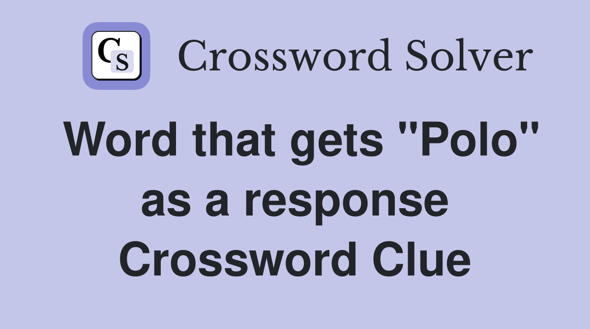 Word that gets "Polo" as a response Crossword Clue