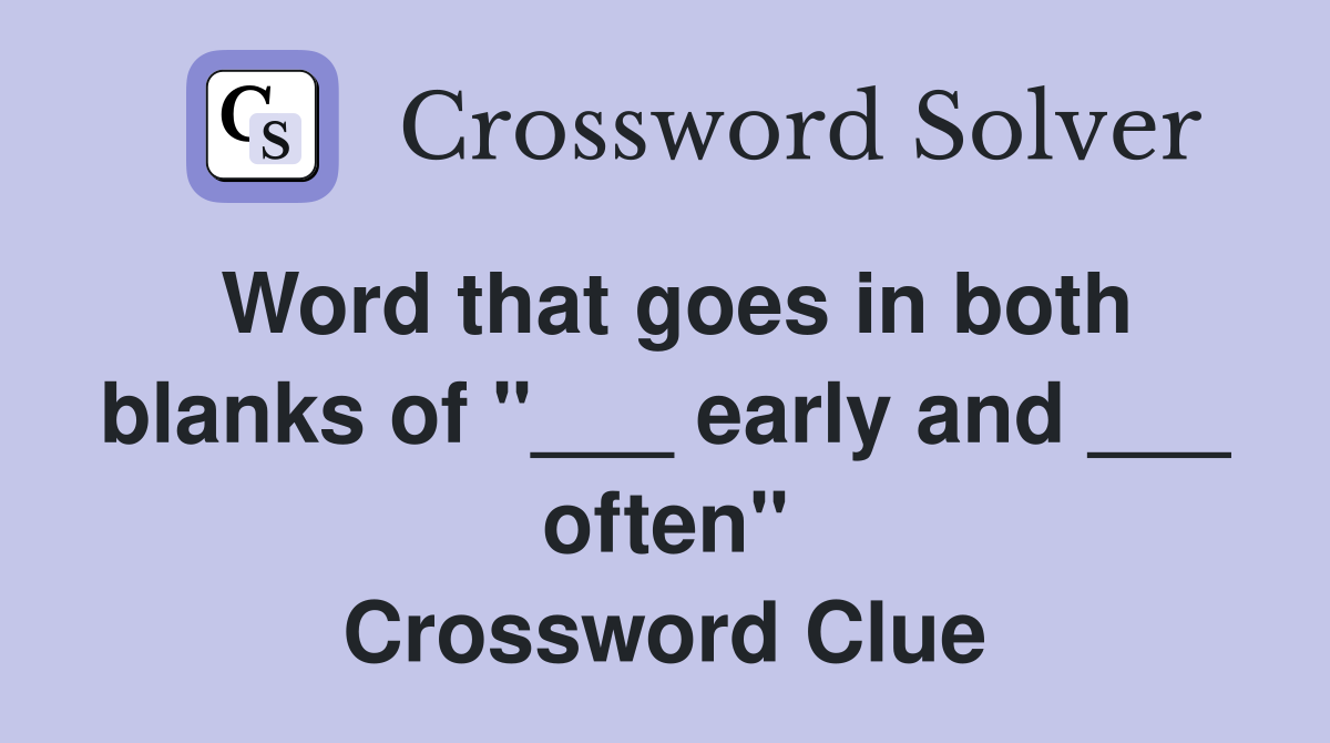 Word that goes in both blanks of "___ early and ___ often" Crossword Clue