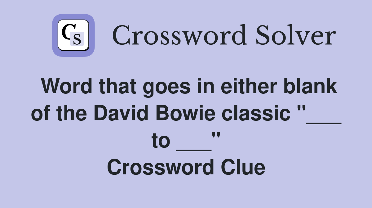 Word that goes in either blank of the David Bowie classic "___ to ___" Crossword Clue