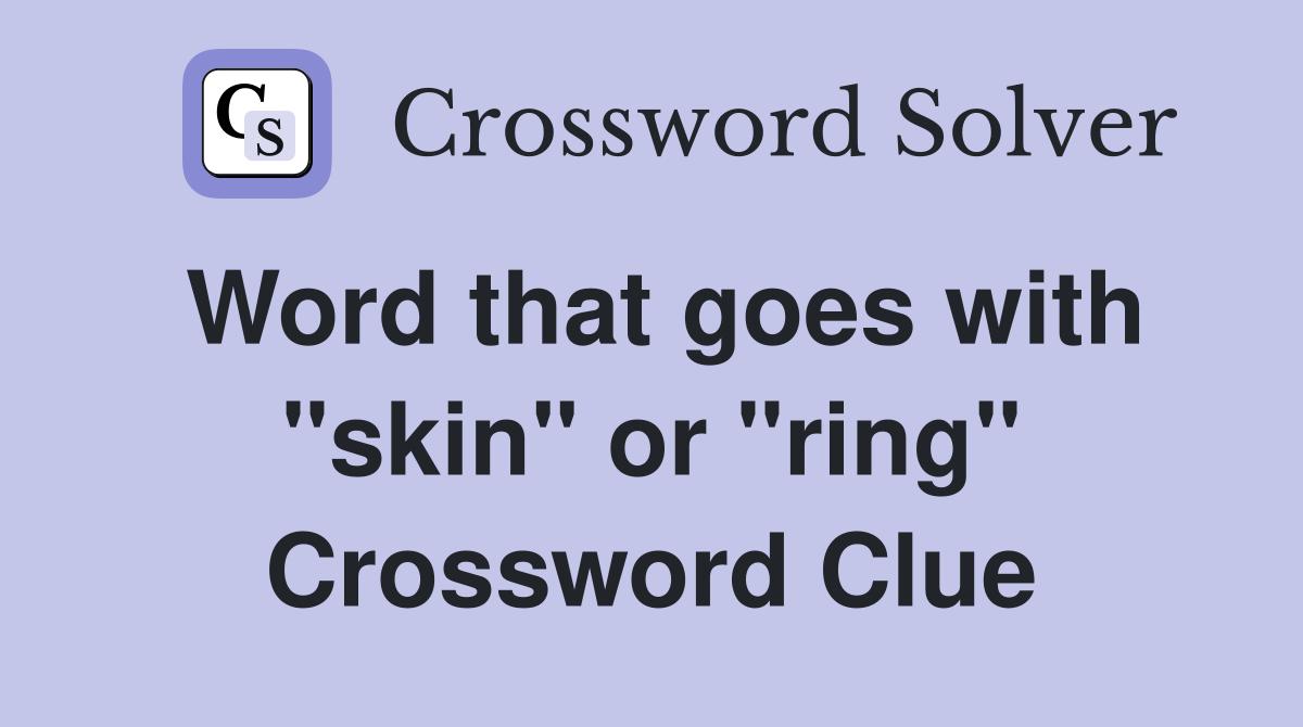 Word that goes with "skin" or "ring" Crossword Clue